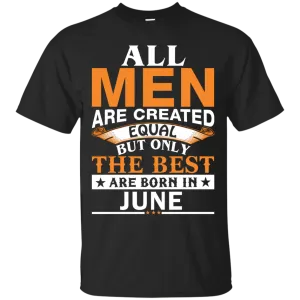 All Men Are Created Equal But Only The Best Are Born in June Shirt